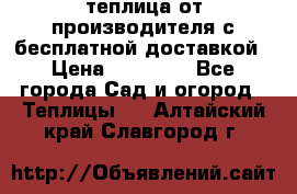 теплица от производителя с бесплатной доставкой › Цена ­ 11 450 - Все города Сад и огород » Теплицы   . Алтайский край,Славгород г.